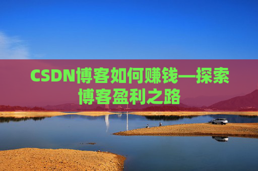 CSDN博客如何赚钱—探索博客盈利之路